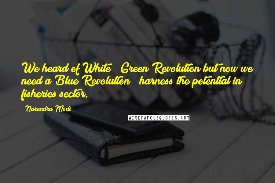 Narendra Modi Quotes: We heard of White & Green Revolution but now we need a Blue Revolution & harness the potential in fisheries sector.