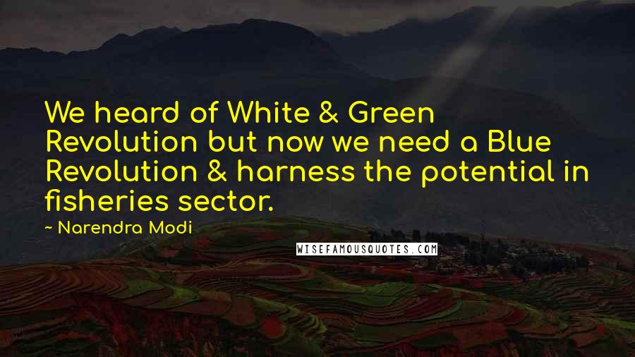 Narendra Modi Quotes: We heard of White & Green Revolution but now we need a Blue Revolution & harness the potential in fisheries sector.