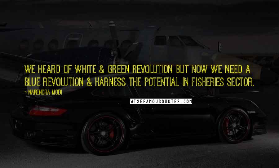 Narendra Modi Quotes: We heard of White & Green Revolution but now we need a Blue Revolution & harness the potential in fisheries sector.