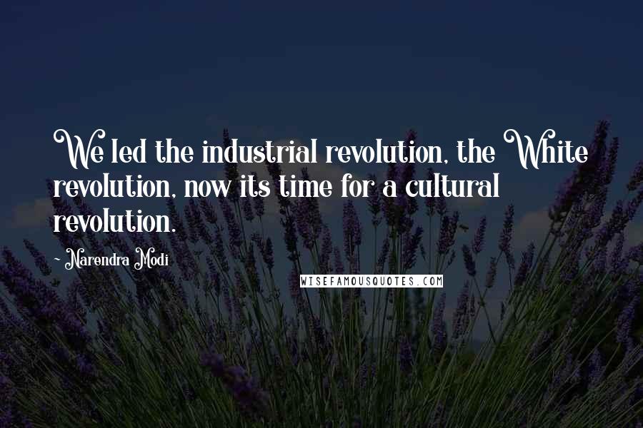 Narendra Modi Quotes: We led the industrial revolution, the White revolution, now its time for a cultural revolution.