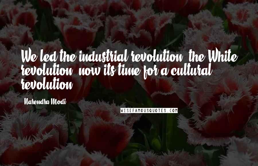 Narendra Modi Quotes: We led the industrial revolution, the White revolution, now its time for a cultural revolution.