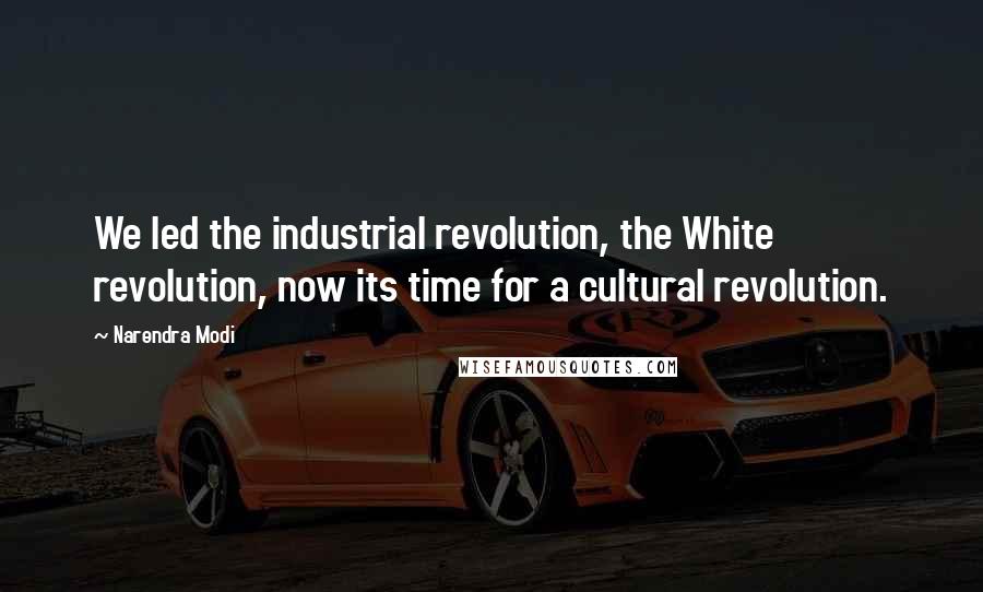 Narendra Modi Quotes: We led the industrial revolution, the White revolution, now its time for a cultural revolution.
