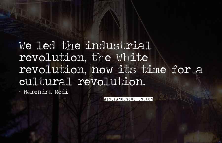 Narendra Modi Quotes: We led the industrial revolution, the White revolution, now its time for a cultural revolution.