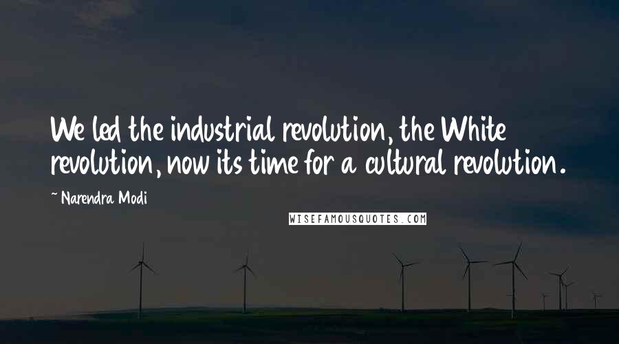 Narendra Modi Quotes: We led the industrial revolution, the White revolution, now its time for a cultural revolution.