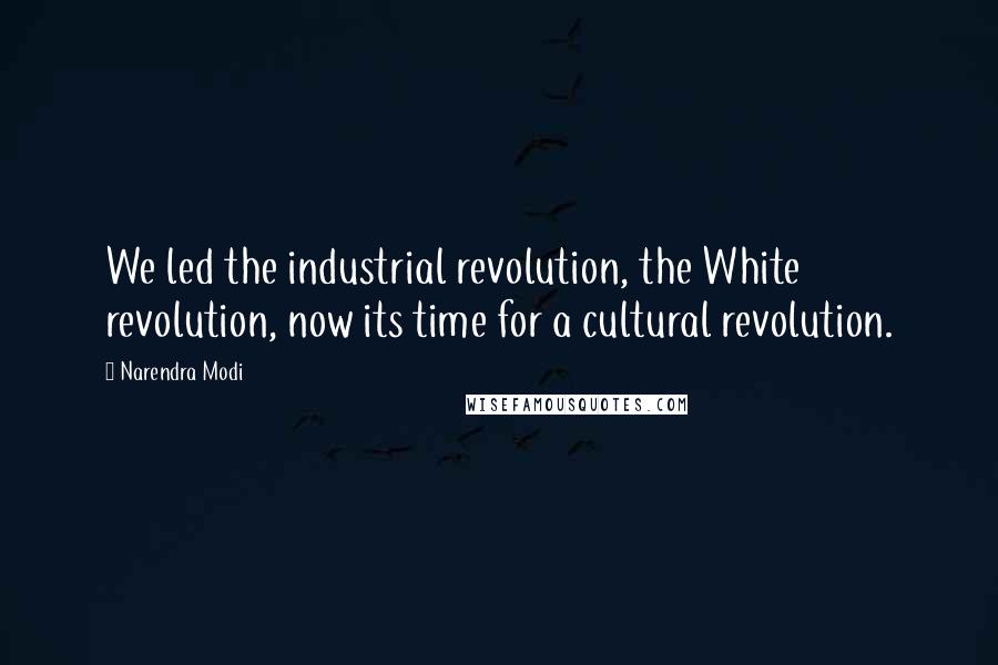 Narendra Modi Quotes: We led the industrial revolution, the White revolution, now its time for a cultural revolution.