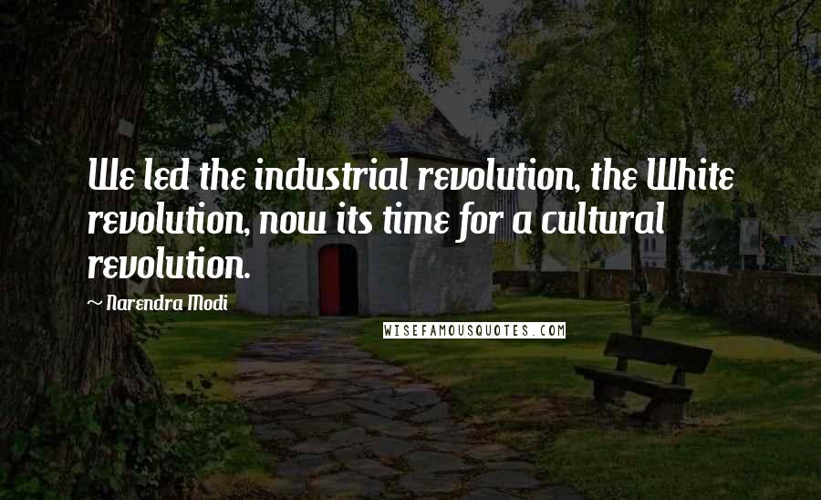 Narendra Modi Quotes: We led the industrial revolution, the White revolution, now its time for a cultural revolution.