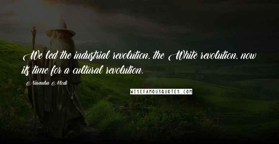 Narendra Modi Quotes: We led the industrial revolution, the White revolution, now its time for a cultural revolution.