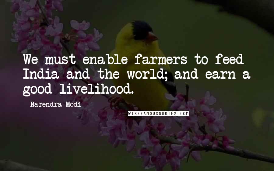 Narendra Modi Quotes: We must enable farmers to feed India and the world; and earn a good livelihood.