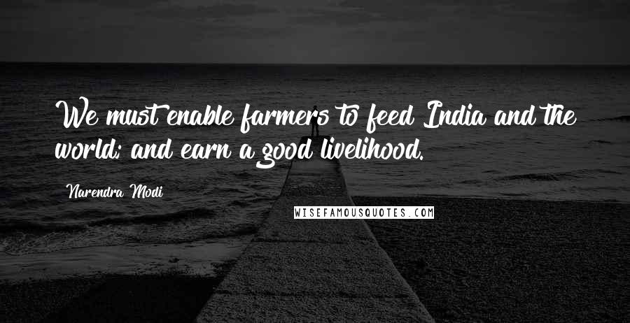 Narendra Modi Quotes: We must enable farmers to feed India and the world; and earn a good livelihood.