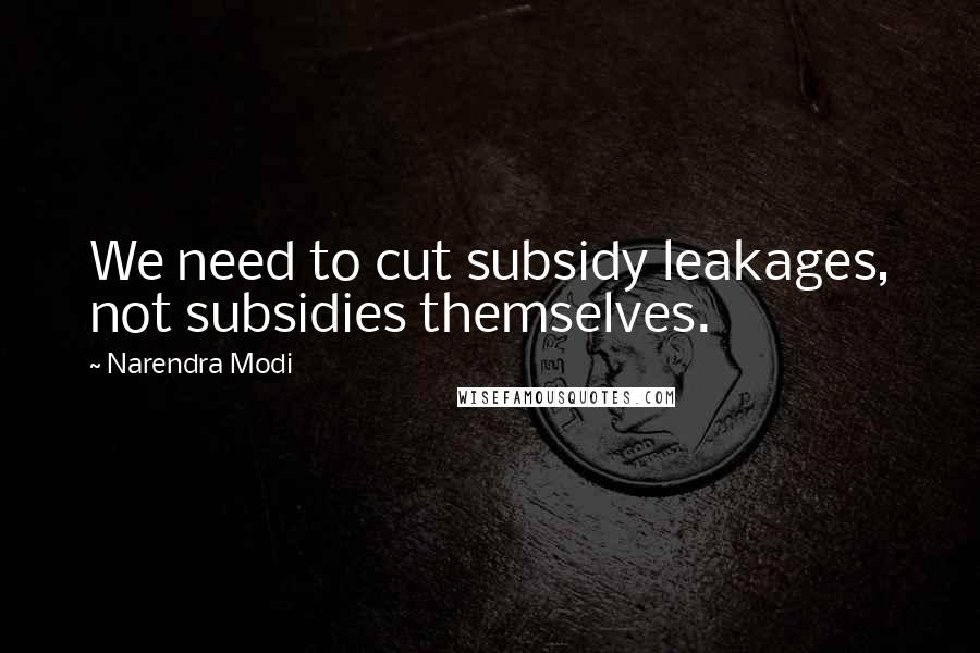 Narendra Modi Quotes: We need to cut subsidy leakages, not subsidies themselves.