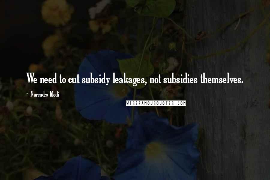 Narendra Modi Quotes: We need to cut subsidy leakages, not subsidies themselves.