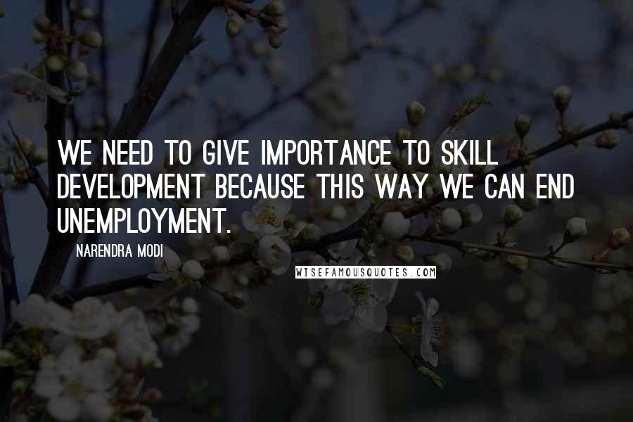 Narendra Modi Quotes: We need to give importance to skill development because this way we can end unemployment.