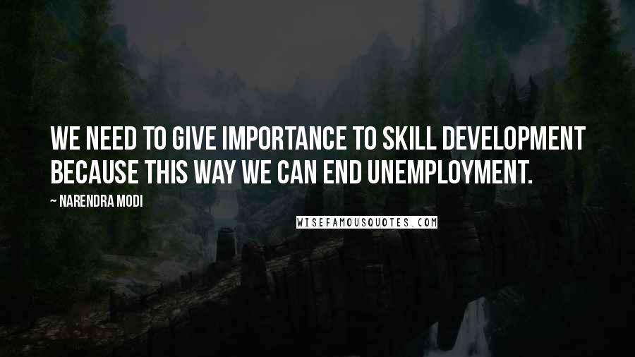 Narendra Modi Quotes: We need to give importance to skill development because this way we can end unemployment.