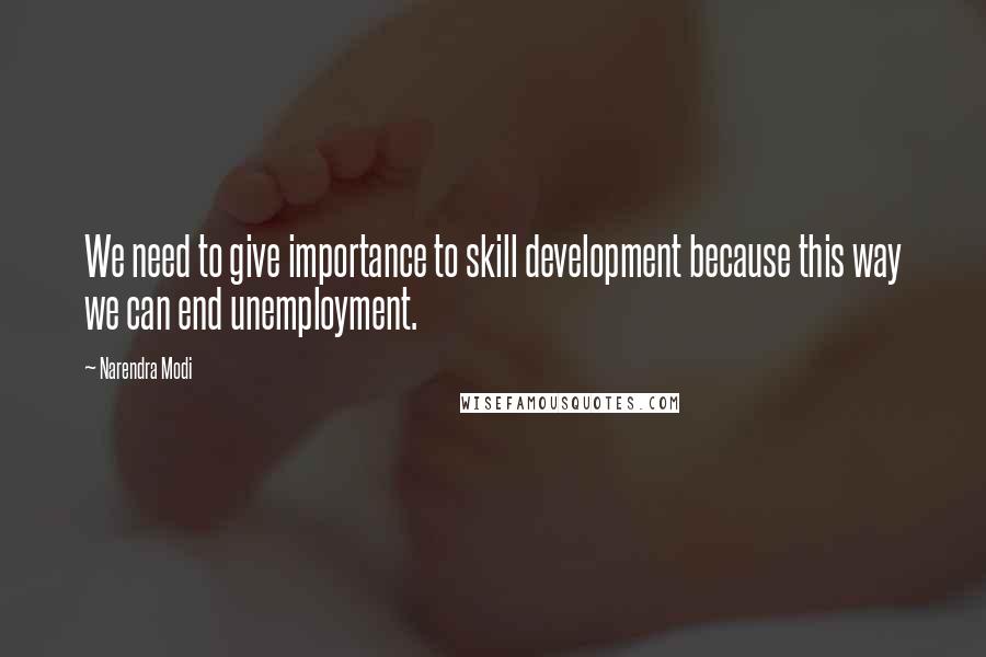 Narendra Modi Quotes: We need to give importance to skill development because this way we can end unemployment.