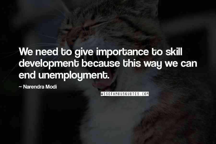 Narendra Modi Quotes: We need to give importance to skill development because this way we can end unemployment.