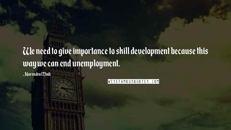 Narendra Modi Quotes: We need to give importance to skill development because this way we can end unemployment.