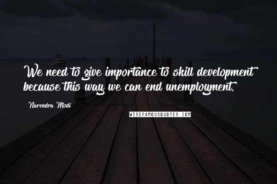 Narendra Modi Quotes: We need to give importance to skill development because this way we can end unemployment.