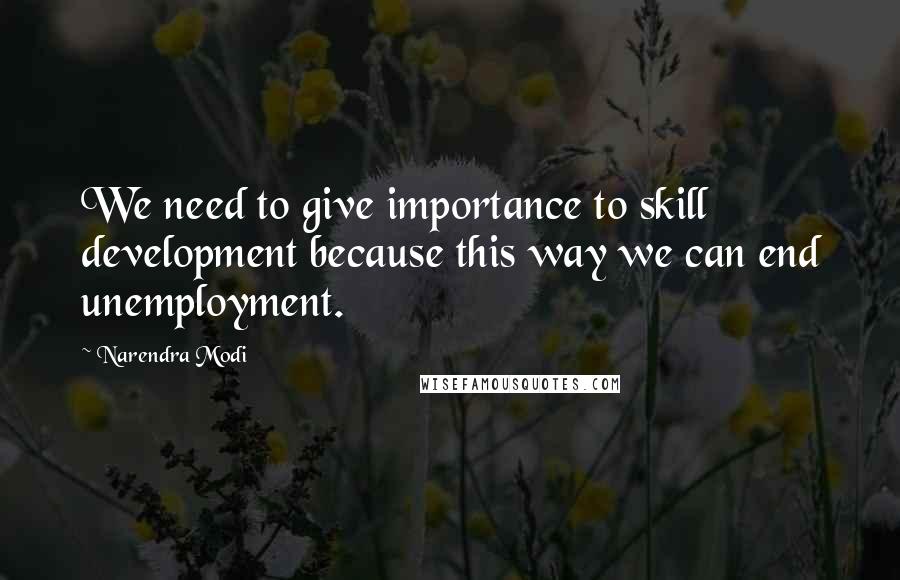 Narendra Modi Quotes: We need to give importance to skill development because this way we can end unemployment.