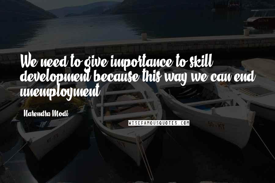 Narendra Modi Quotes: We need to give importance to skill development because this way we can end unemployment.