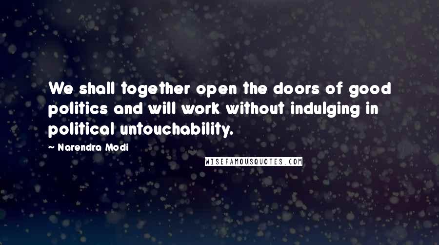 Narendra Modi Quotes: We shall together open the doors of good politics and will work without indulging in political untouchability.