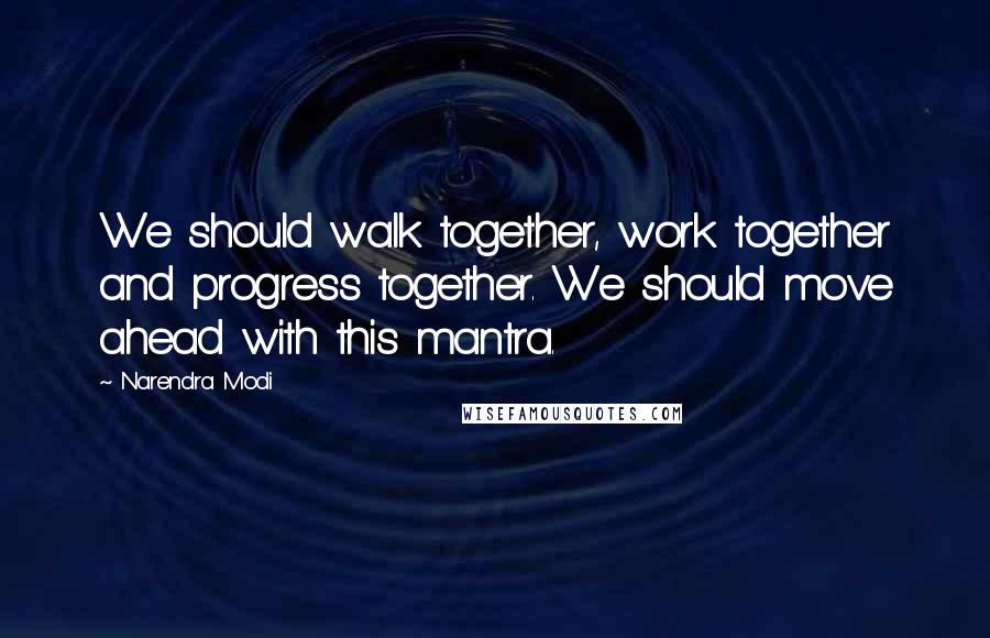 Narendra Modi Quotes: We should walk together, work together and progress together. We should move ahead with this mantra.