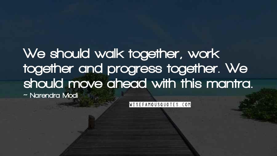 Narendra Modi Quotes: We should walk together, work together and progress together. We should move ahead with this mantra.