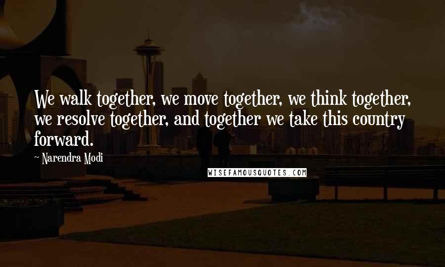 Narendra Modi Quotes: We walk together, we move together, we think together, we resolve together, and together we take this country forward.