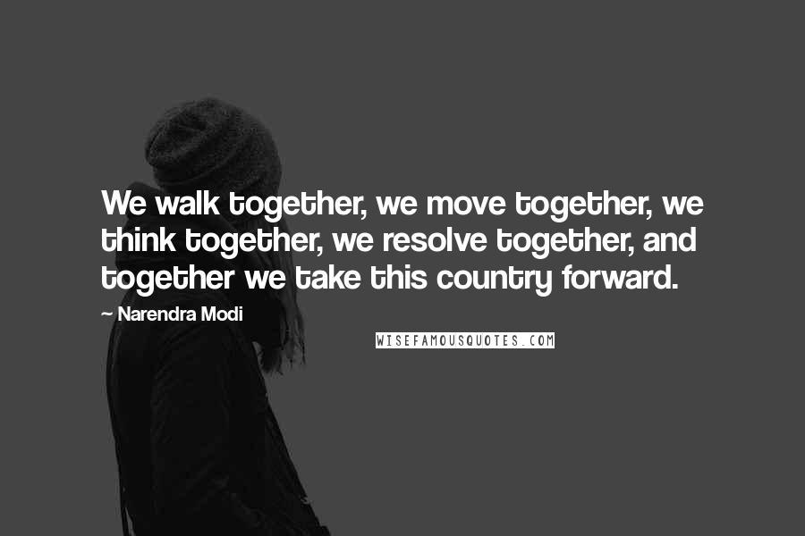 Narendra Modi Quotes: We walk together, we move together, we think together, we resolve together, and together we take this country forward.