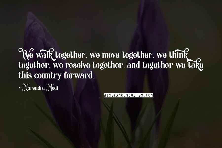 Narendra Modi Quotes: We walk together, we move together, we think together, we resolve together, and together we take this country forward.