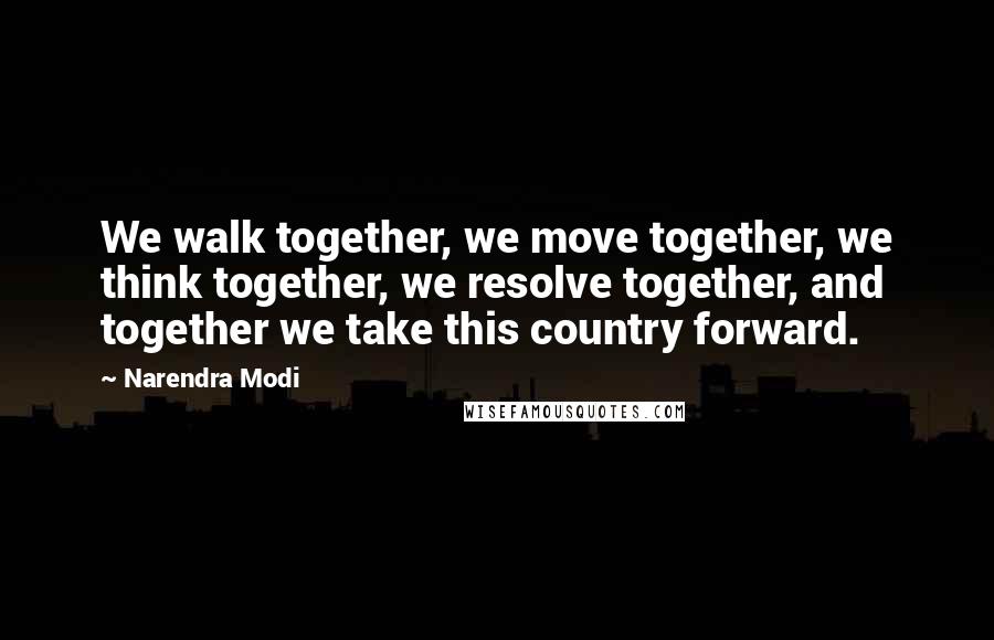Narendra Modi Quotes: We walk together, we move together, we think together, we resolve together, and together we take this country forward.