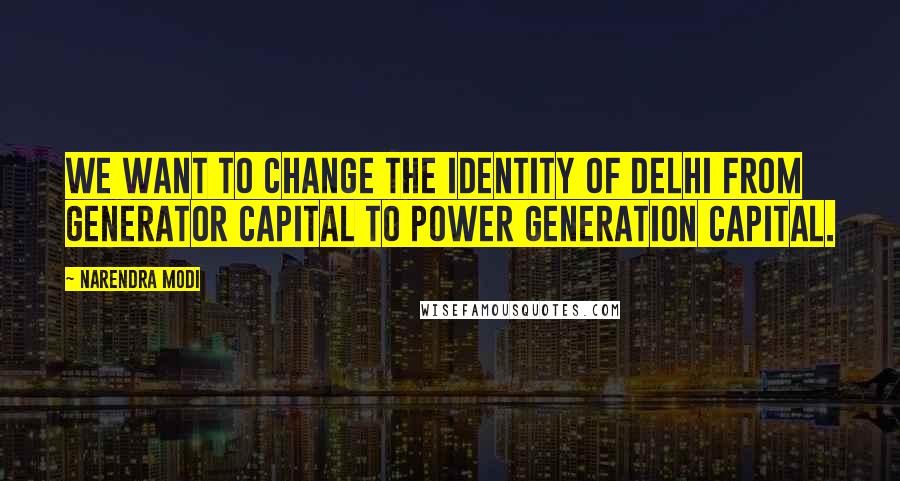 Narendra Modi Quotes: We want to change the identity of Delhi from Generator Capital to Power Generation Capital.