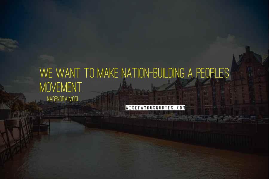 Narendra Modi Quotes: We want to make nation-building a people's movement.