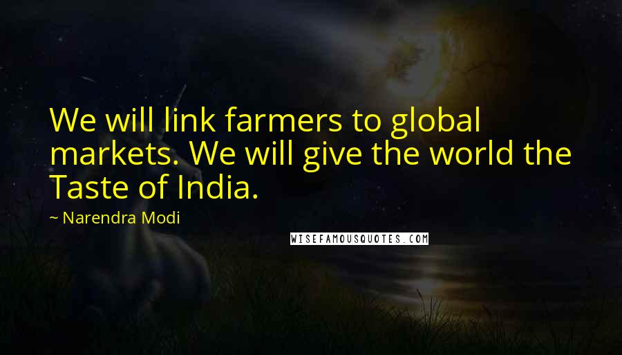 Narendra Modi Quotes: We will link farmers to global markets. We will give the world the Taste of India.