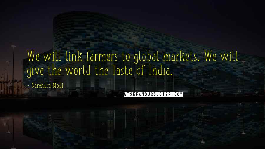 Narendra Modi Quotes: We will link farmers to global markets. We will give the world the Taste of India.
