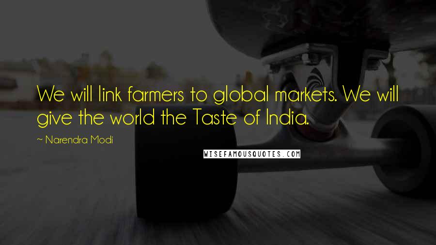 Narendra Modi Quotes: We will link farmers to global markets. We will give the world the Taste of India.