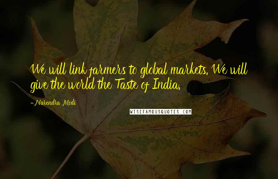 Narendra Modi Quotes: We will link farmers to global markets. We will give the world the Taste of India.