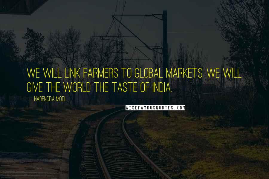 Narendra Modi Quotes: We will link farmers to global markets. We will give the world the Taste of India.