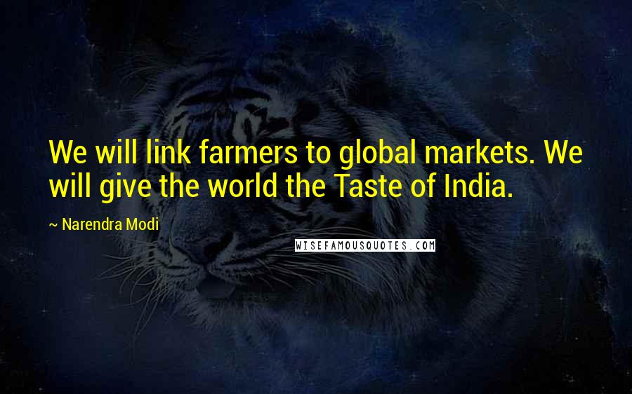 Narendra Modi Quotes: We will link farmers to global markets. We will give the world the Taste of India.