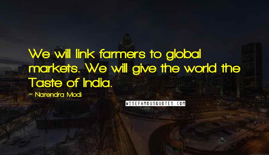 Narendra Modi Quotes: We will link farmers to global markets. We will give the world the Taste of India.