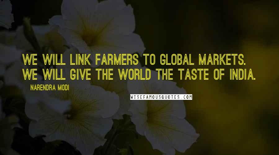 Narendra Modi Quotes: We will link farmers to global markets. We will give the world the Taste of India.