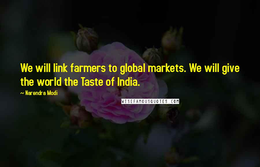 Narendra Modi Quotes: We will link farmers to global markets. We will give the world the Taste of India.