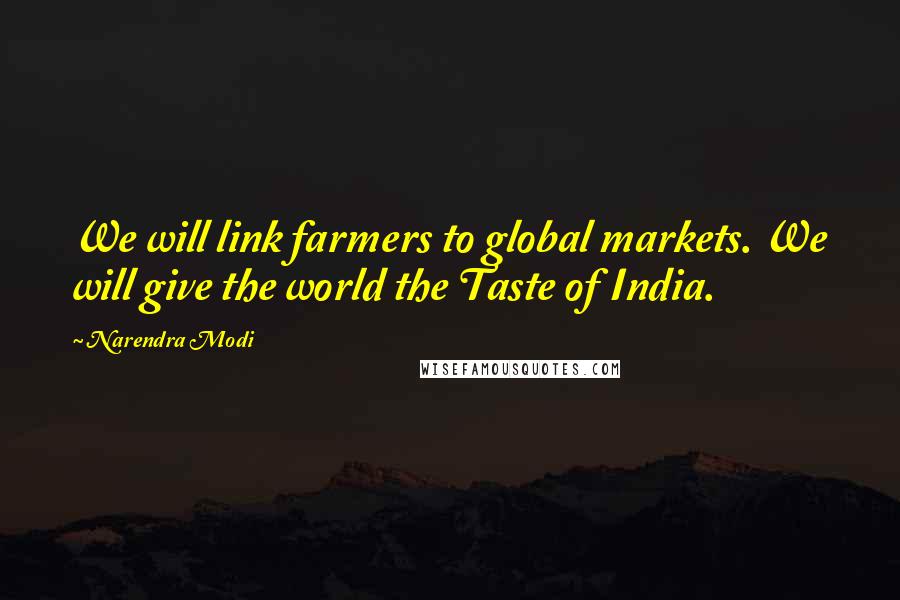 Narendra Modi Quotes: We will link farmers to global markets. We will give the world the Taste of India.
