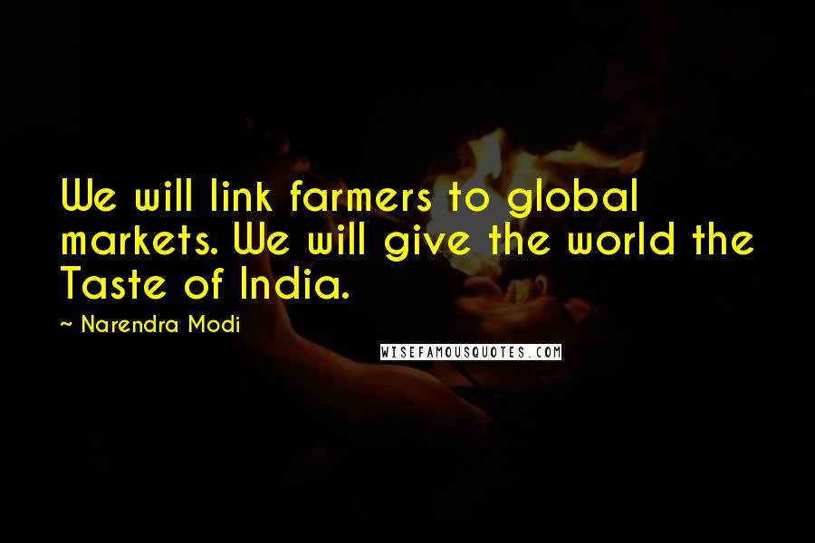 Narendra Modi Quotes: We will link farmers to global markets. We will give the world the Taste of India.