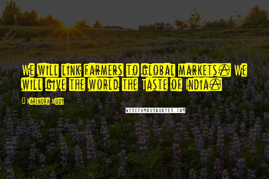 Narendra Modi Quotes: We will link farmers to global markets. We will give the world the Taste of India.