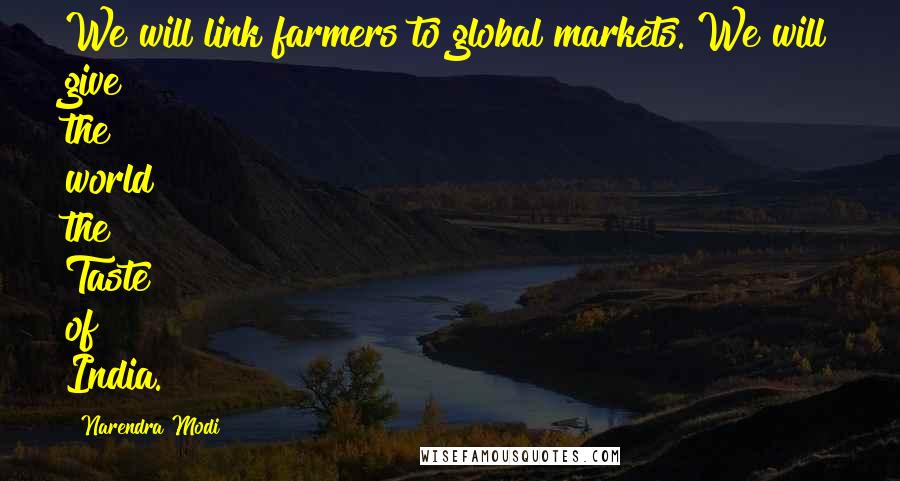 Narendra Modi Quotes: We will link farmers to global markets. We will give the world the Taste of India.
