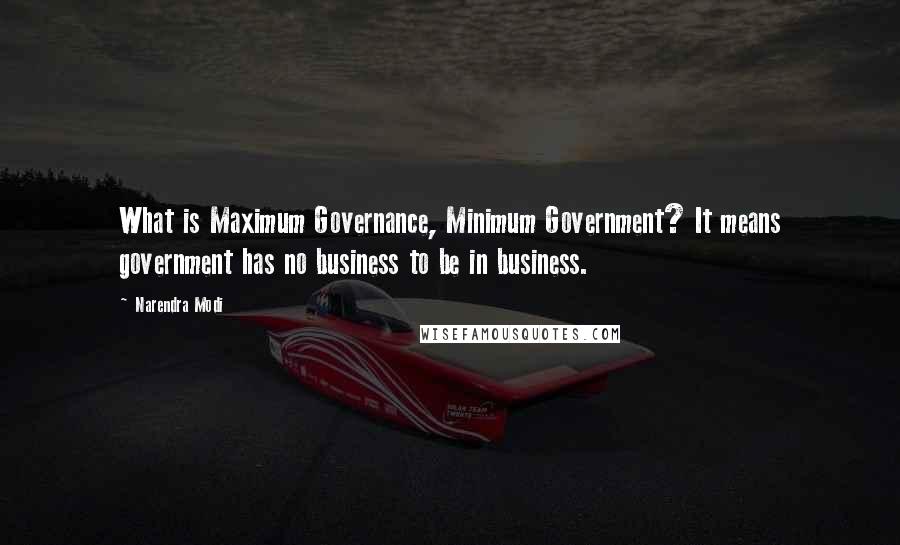 Narendra Modi Quotes: What is Maximum Governance, Minimum Government? It means government has no business to be in business.