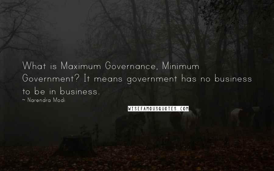 Narendra Modi Quotes: What is Maximum Governance, Minimum Government? It means government has no business to be in business.