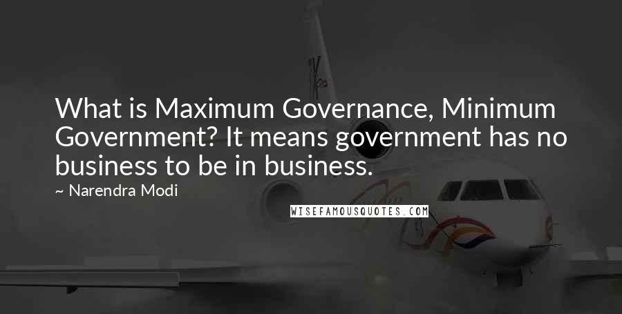 Narendra Modi Quotes: What is Maximum Governance, Minimum Government? It means government has no business to be in business.