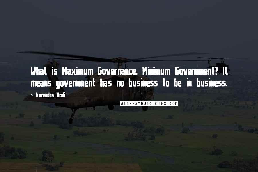 Narendra Modi Quotes: What is Maximum Governance, Minimum Government? It means government has no business to be in business.