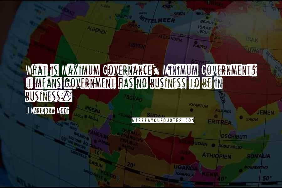 Narendra Modi Quotes: What is Maximum Governance, Minimum Government? It means government has no business to be in business.
